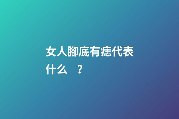 女人腳底有痣代表什么？